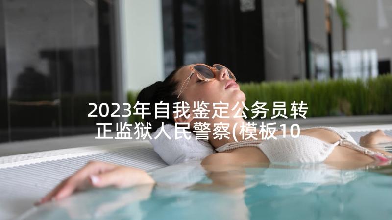 2023年自我鉴定公务员转正监狱人民警察(模板10篇)