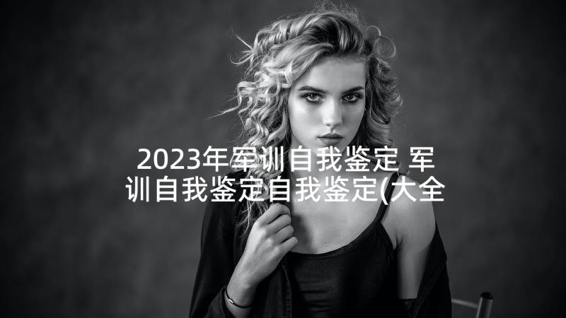 2023年军训自我鉴定 军训自我鉴定自我鉴定(大全6篇)