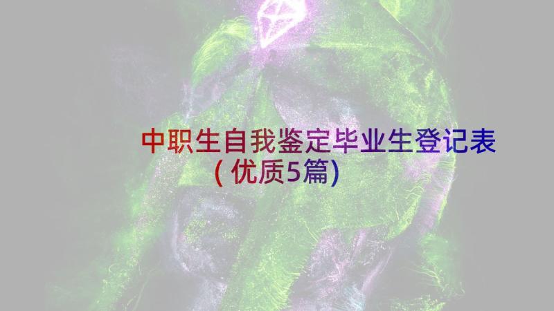 中职生自我鉴定毕业生登记表(优质5篇)