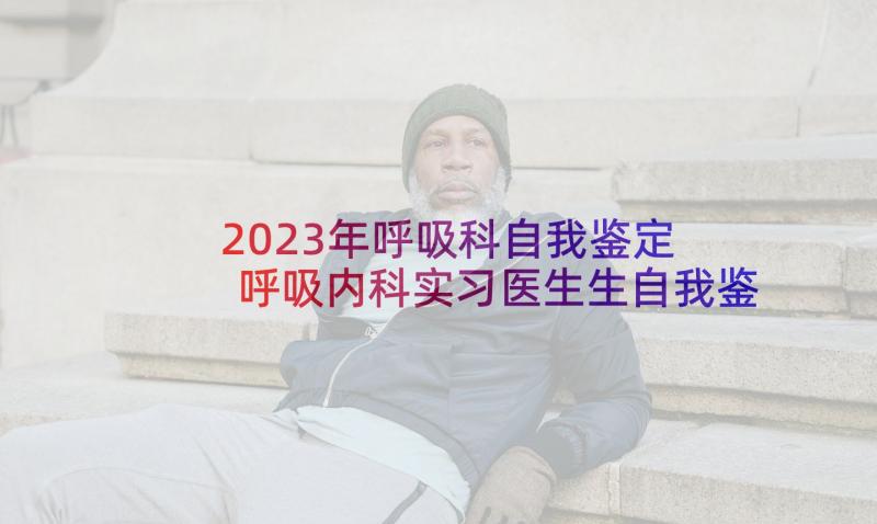 2023年呼吸科自我鉴定 呼吸内科实习医生生自我鉴定(模板5篇)