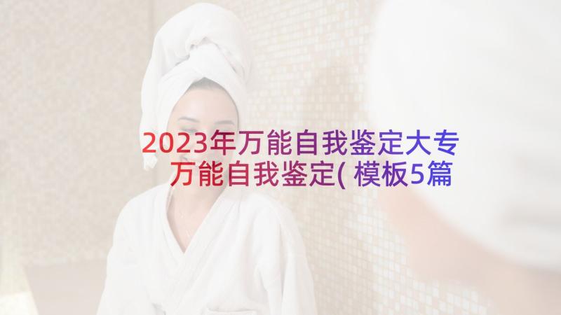 2023年万能自我鉴定大专 万能自我鉴定(模板5篇)