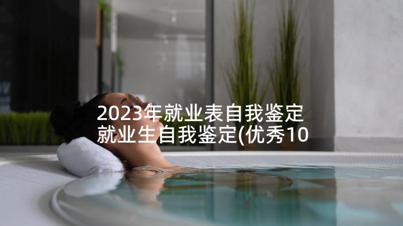 2023年就业表自我鉴定 就业生自我鉴定(优秀10篇)