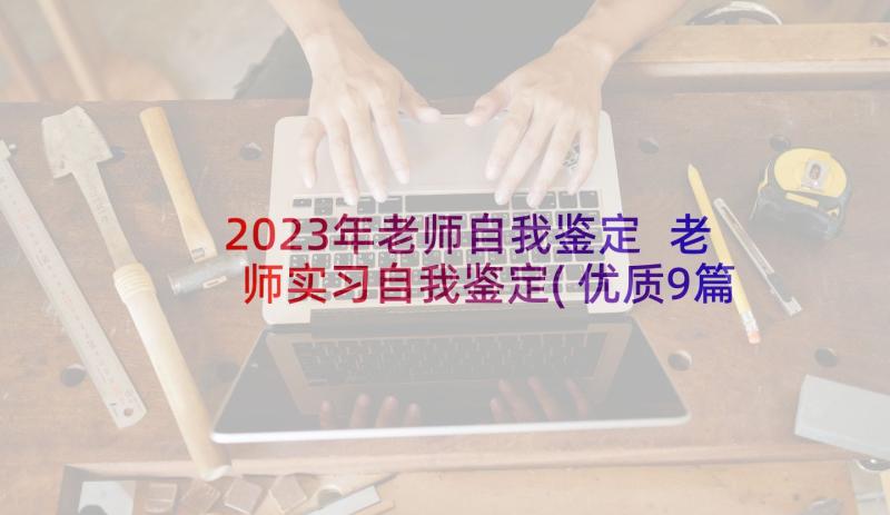 2023年老师自我鉴定 老师实习自我鉴定(优质9篇)