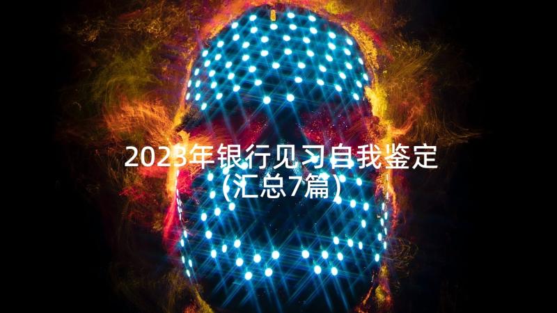 2023年银行见习自我鉴定(汇总7篇)