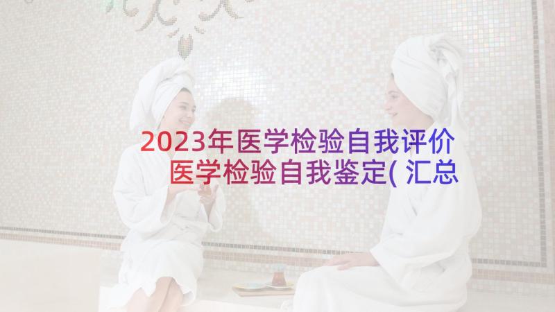 2023年医学检验自我评价 医学检验自我鉴定(汇总7篇)