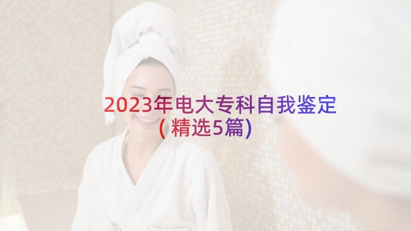 2023年电大专科自我鉴定(精选5篇)