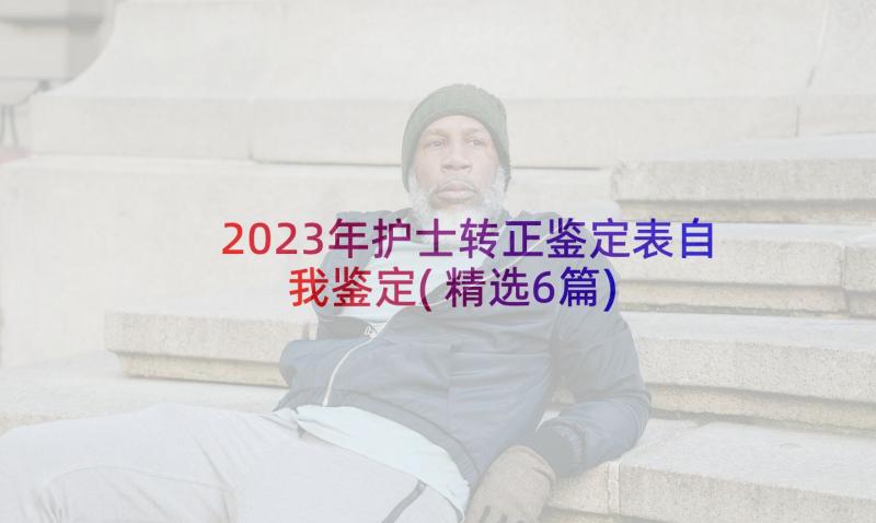 2023年护士转正鉴定表自我鉴定(精选6篇)