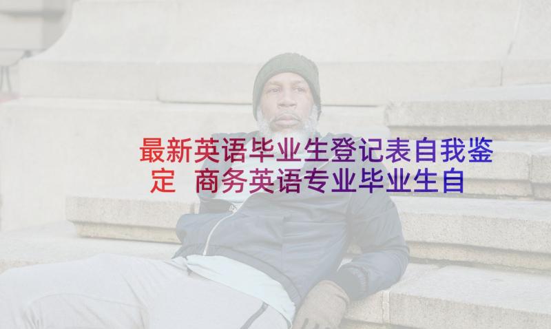 最新英语毕业生登记表自我鉴定 商务英语专业毕业生自我鉴定(优秀7篇)