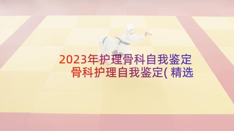 2023年护理骨科自我鉴定 骨科护理自我鉴定(精选5篇)