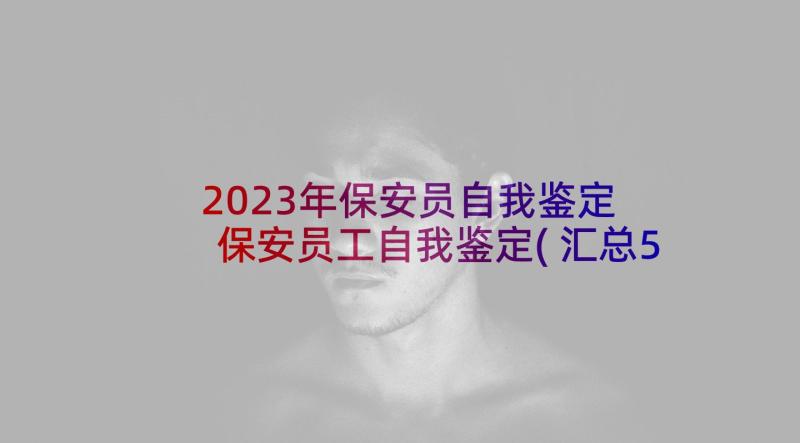 2023年保安员自我鉴定 保安员工自我鉴定(汇总5篇)