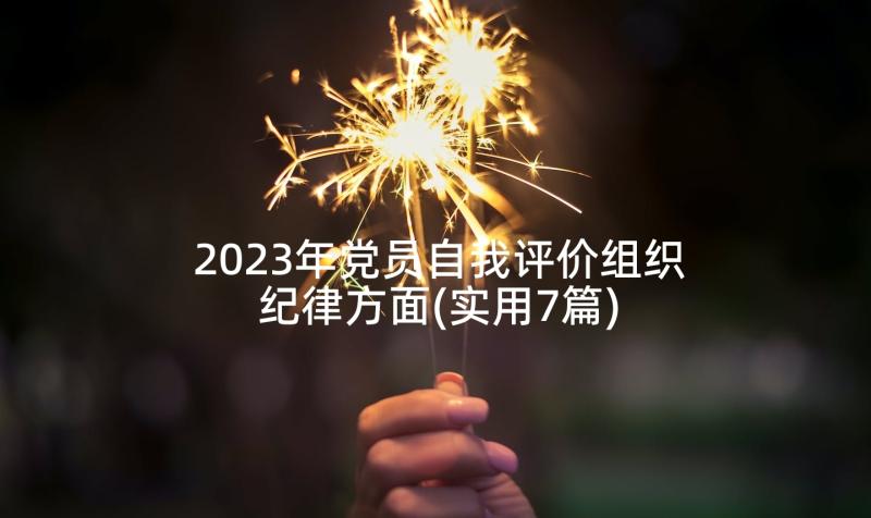 2023年党员自我评价组织纪律方面(实用7篇)