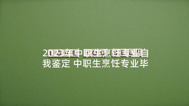 2023年中职生烹饪专业自我鉴定 中职生烹饪专业毕业生自我鉴定(大全5篇)