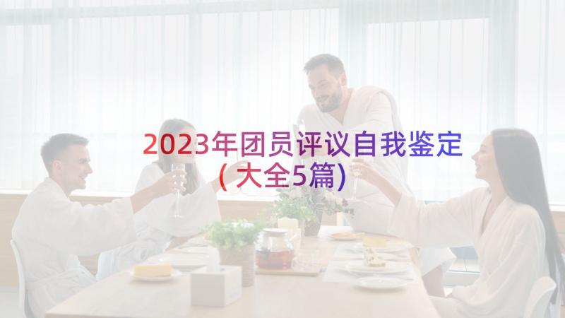 2023年团员评议自我鉴定(大全5篇)