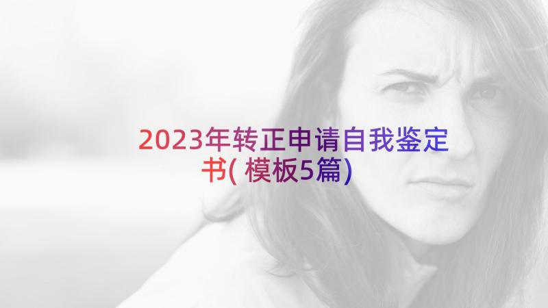 2023年转正申请自我鉴定书(模板5篇)