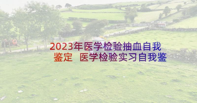 2023年医学检验抽血自我鉴定 医学检验实习自我鉴定(汇总5篇)