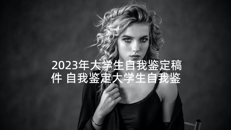 2023年大学生自我鉴定稿件 自我鉴定大学生自我鉴定公务员自我鉴定(大全7篇)