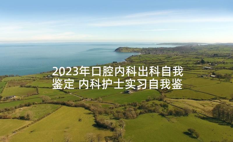 2023年口腔内科出科自我鉴定 内科护士实习自我鉴定(优质6篇)