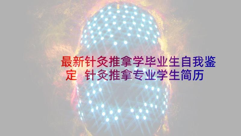 最新针灸推拿学毕业生自我鉴定 针灸推拿专业学生简历(汇总5篇)