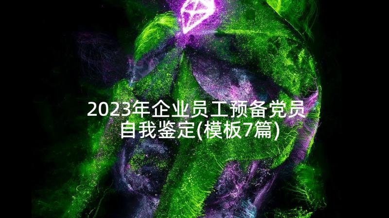 2023年企业员工预备党员自我鉴定(模板7篇)