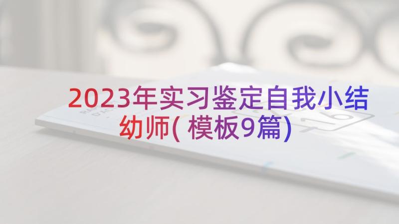 2023年实习鉴定自我小结幼师(模板9篇)