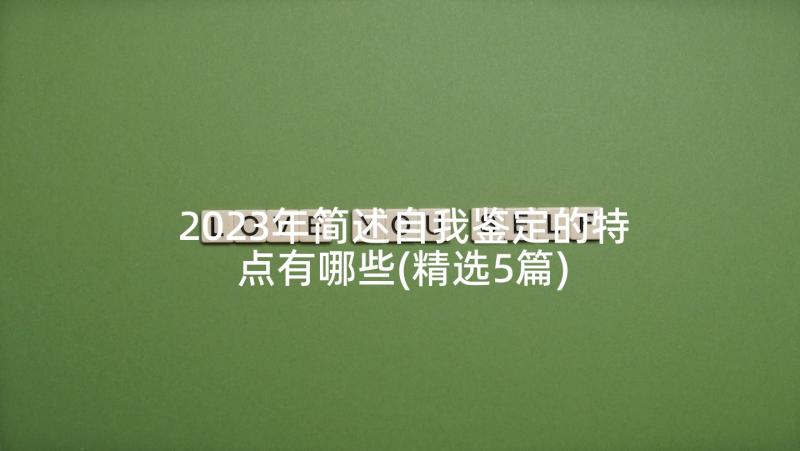 2023年简述自我鉴定的特点有哪些(精选5篇)