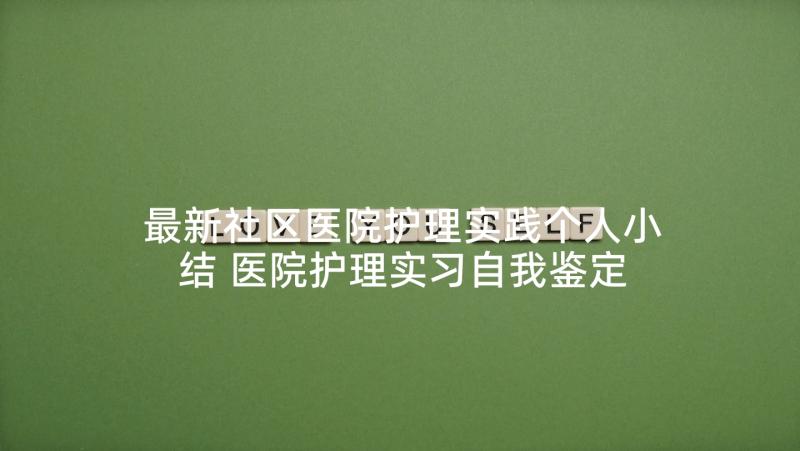 最新社区医院护理实践个人小结 医院护理实习自我鉴定(大全5篇)