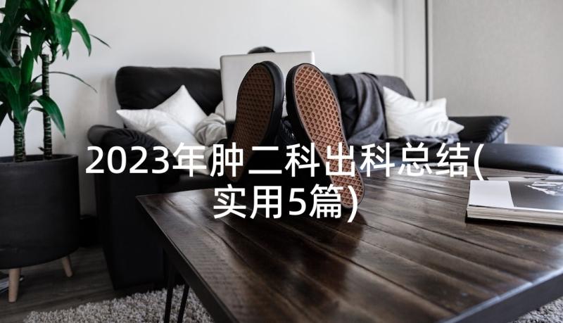 2023年肿二科出科总结(实用5篇)