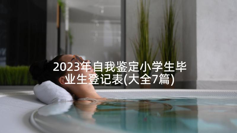 2023年自我鉴定小学生毕业生登记表(大全7篇)