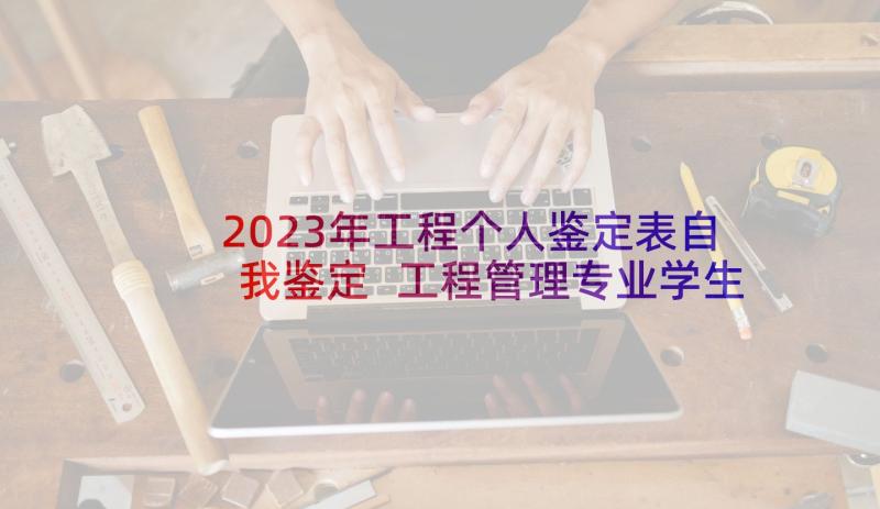 2023年工程个人鉴定表自我鉴定 工程管理专业学生实习期的个人自我鉴定(大全5篇)