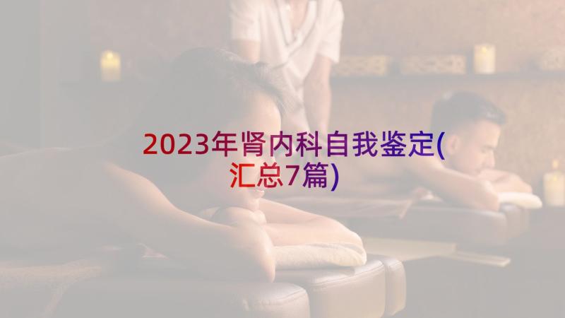 2023年肾内科自我鉴定(汇总7篇)