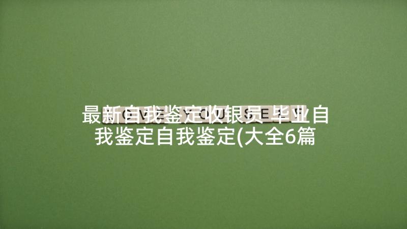 最新自我鉴定收银员 毕业自我鉴定自我鉴定(大全6篇)