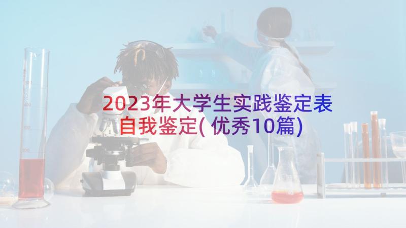 2023年大学生实践鉴定表自我鉴定(优秀10篇)