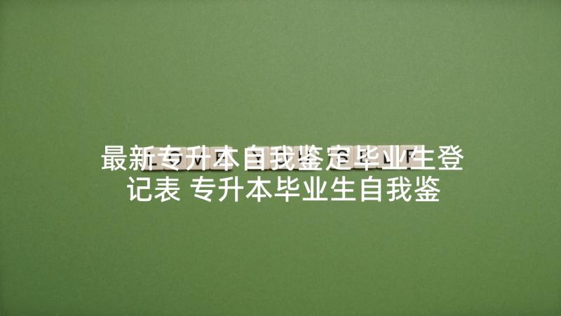 最新专升本自我鉴定毕业生登记表 专升本毕业生自我鉴定(大全5篇)