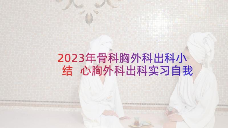 2023年骨科胸外科出科小结 心胸外科出科实习自我鉴定(精选5篇)