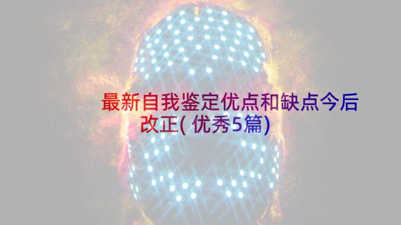 最新自我鉴定优点和缺点今后改正(优秀5篇)