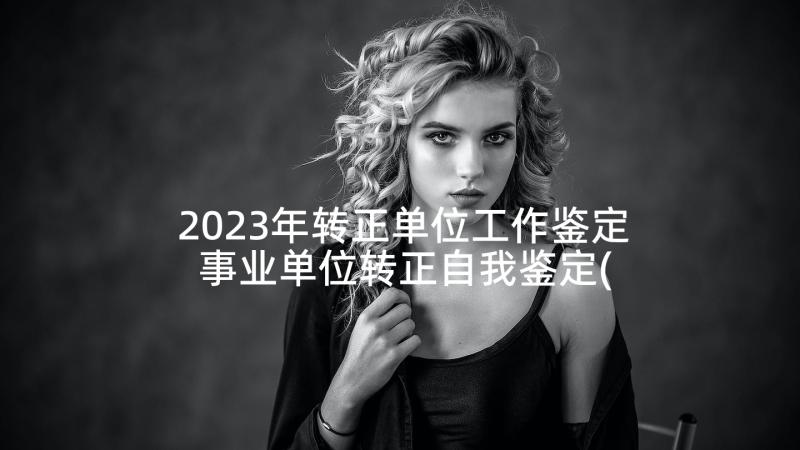 2023年转正单位工作鉴定 事业单位转正自我鉴定(通用7篇)