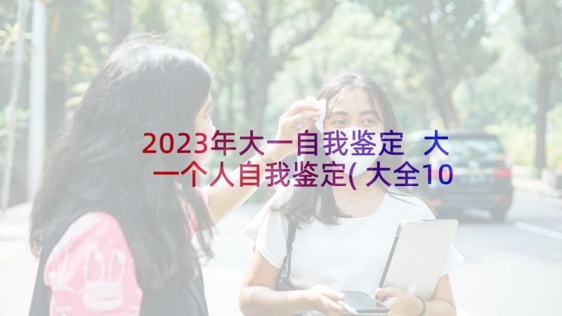 2023年大一自我鉴定 大一个人自我鉴定(大全10篇)