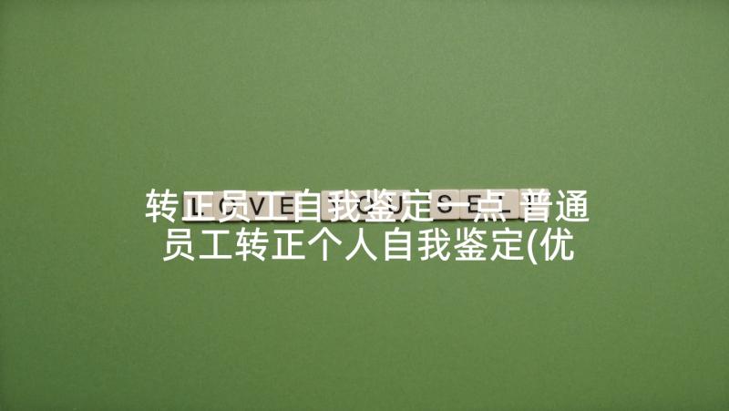 转正员工自我鉴定一点 普通员工转正个人自我鉴定(优质5篇)