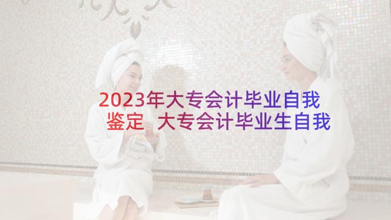 2023年大专会计毕业自我鉴定 大专会计毕业生自我鉴定(优秀7篇)