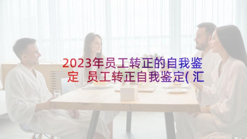 2023年员工转正的自我鉴定 员工转正自我鉴定(汇总7篇)