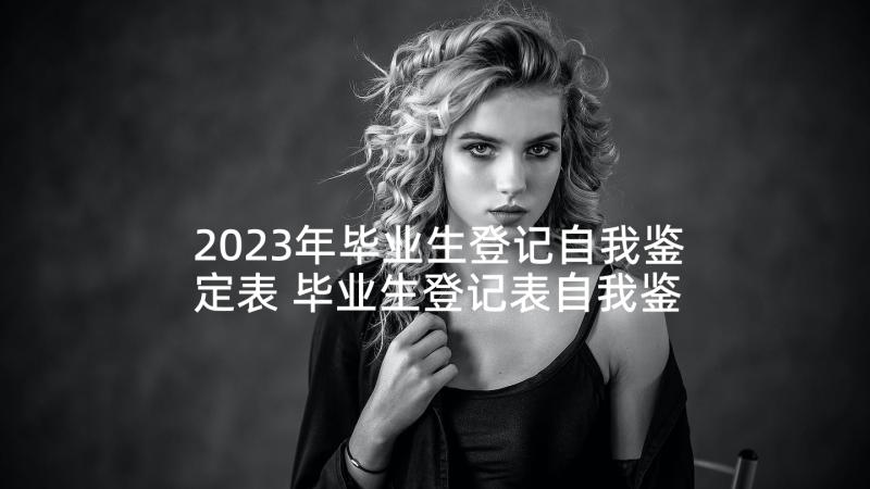 2023年毕业生登记自我鉴定表 毕业生登记表自我鉴定(大全7篇)