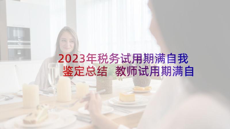 2023年税务试用期满自我鉴定总结 教师试用期满自我鉴定(优质5篇)