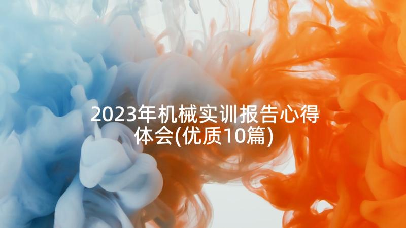 2023年机械实训报告心得体会(优质10篇)