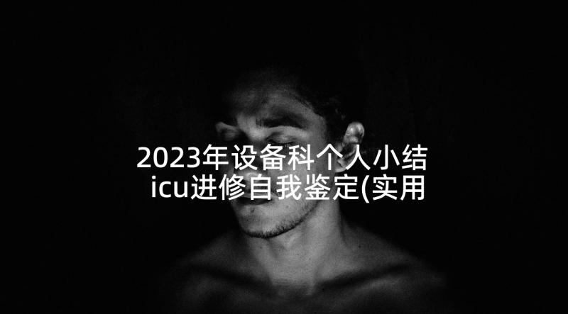 2023年设备科个人小结 icu进修自我鉴定(实用9篇)