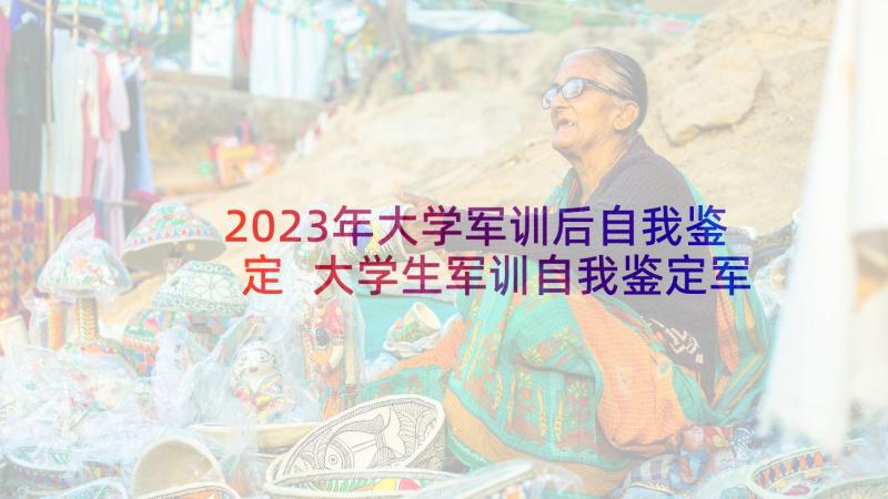 2023年大学军训后自我鉴定 大学生军训自我鉴定军训自我鉴定(优秀5篇)