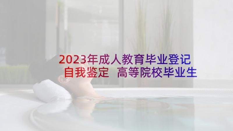 2023年成人教育毕业登记自我鉴定 高等院校毕业生登记表自我鉴定(汇总6篇)