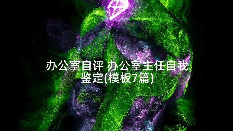 办公室自评 办公室主任自我鉴定(模板7篇)