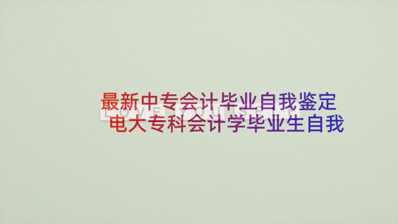 最新中专会计毕业自我鉴定 电大专科会计学毕业生自我鉴定(汇总5篇)