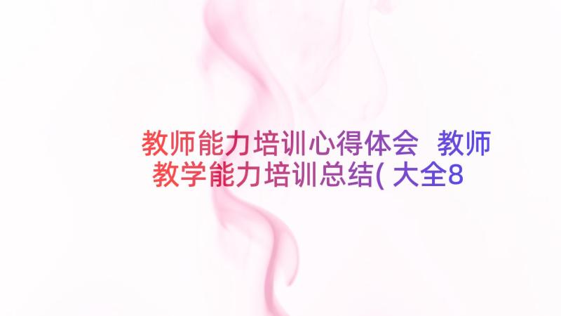 教师能力培训心得体会 教师教学能力培训总结(大全8篇)