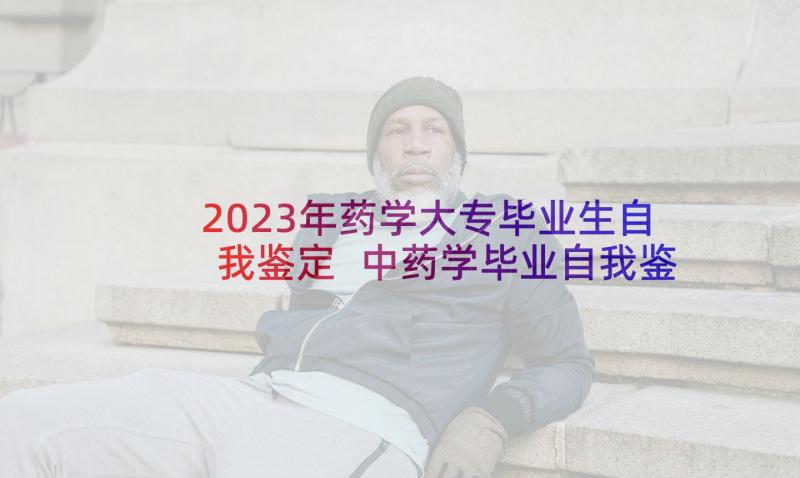 2023年药学大专毕业生自我鉴定 中药学毕业自我鉴定大专(汇总5篇)